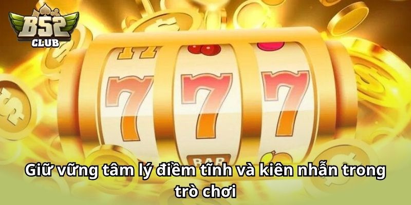 Giữ vững tâm lý điềm tĩnh và kiên nhẫn trong suốt quá trình tham gia trò chơi