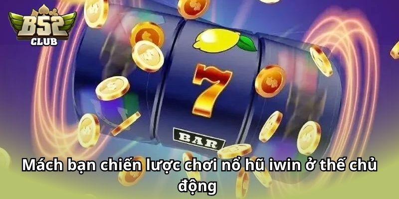 Mách bạn chiến lược chơi nổ hũ Iwin ở thế chủ động